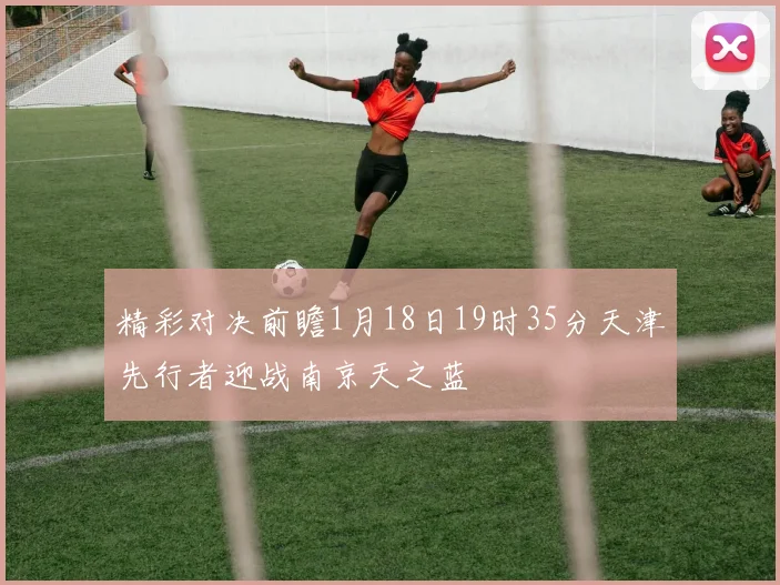 精彩对决前瞻1月18日19时35分天津先行者迎战南京天之蓝