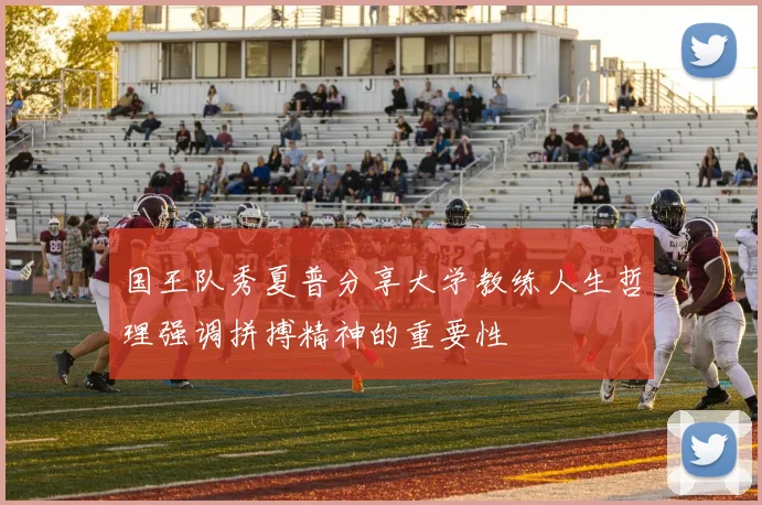 国王队秀夏普分享大学教练人生哲理强调拼搏精神的重要性