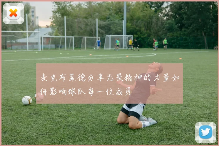 麦克布莱德分享无畏精神的力量如何影响球队每一位成员