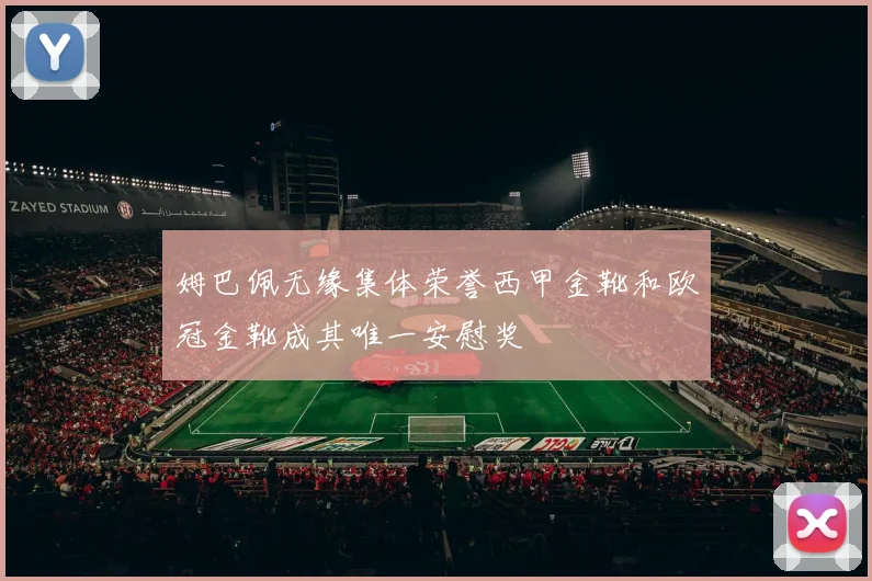 姆巴佩无缘集体荣誉西甲金靴和欧冠金靴成其唯一安慰奖