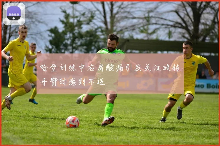 哈登训练中右肩酸痛引发关注旋转手臂时感到不适
