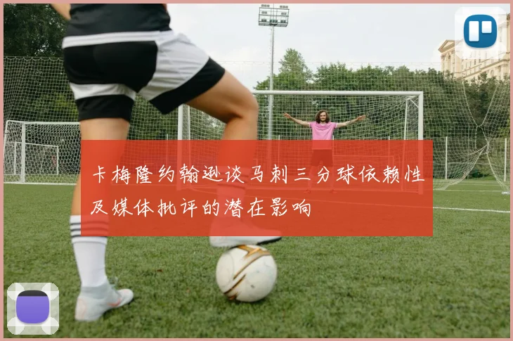 卡梅隆约翰逊谈马刺三分球依赖性及媒体批评的潜在影响