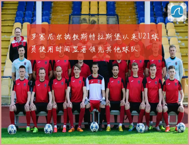 罗塞尼尔执教斯特拉斯堡以来U21球员使用时间显著领先其他球队